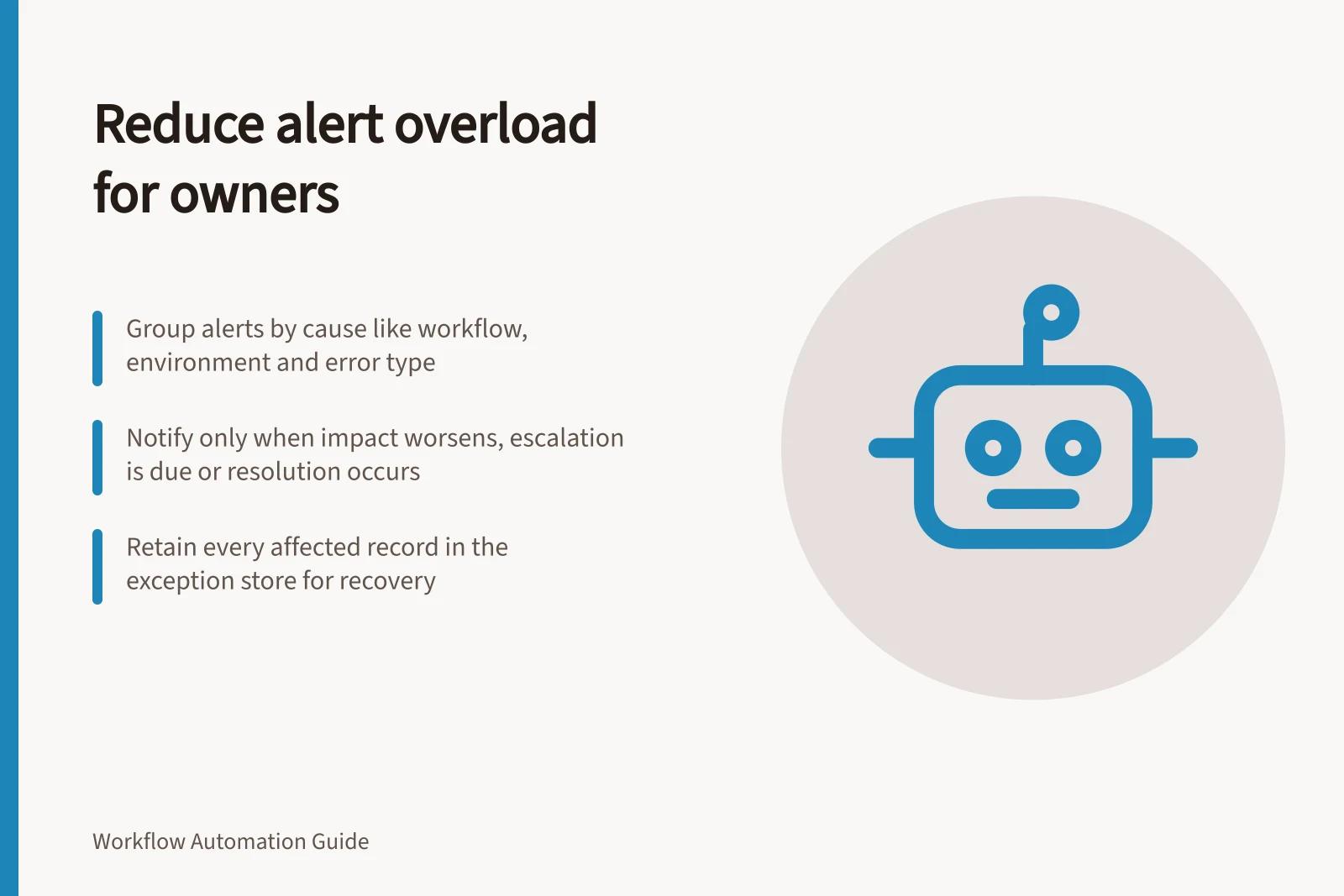Reduce alert overload for owners: Group alerts by cause like workflow, environment and error type; Notify only when impact worsens, escalation is due or resolution occurs; Retain every affected record in the exception store for recovery