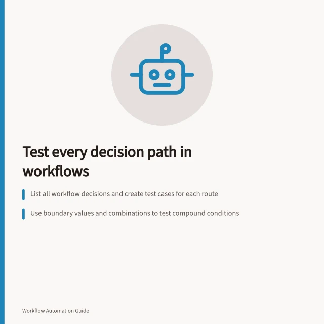 Test every decision path in workflows: List all workflow decisions and create test cases for each route; Use boundary values and combinations to test compound conditions; Verify destination effects, not just routing, with fresh test states. Building test cases for every decision branch