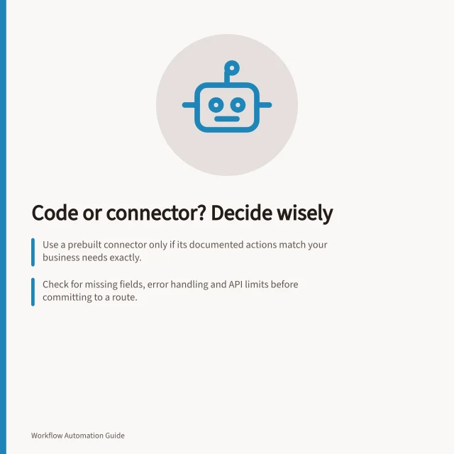 Code or connector? Decide wisely: Use a prebuilt connector only if its documented actions match your business needs exactly.; Check for missing fields, error handling and API limits before committing to a route.; A mixed design works when connectors handle routine steps and code manages specialised logic. Deciding whether a workflow needs code or a connector