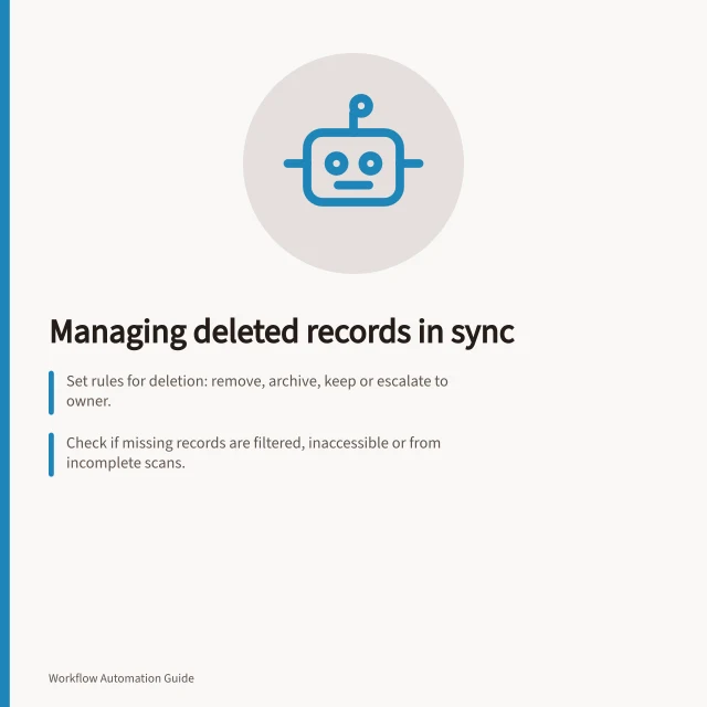 Managing deleted records in sync: Set rules for deletion: remove, archive, keep or escalate to owner.; Check if missing records are filtered, inaccessible or from incomplete scans.; Define restoration behaviour based on source system's deletion contract. Handling deleted records during synchronisation