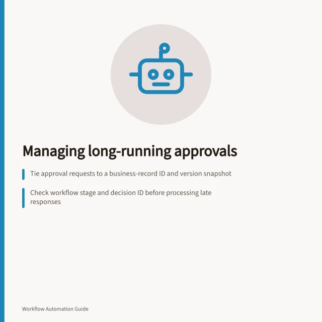 Managing long-running approvals: Tie approval requests to a business-record ID and version snapshot; Check workflow stage and decision ID before processing late responses; Set expiry rules and verify record unchanged before acting. Handling long-running approvals across systems