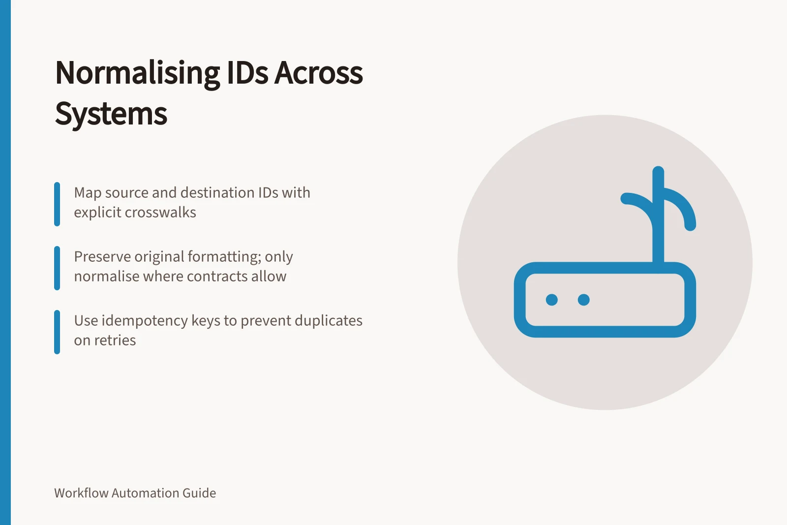 Normalising IDs Across Systems: Map source and destination IDs with explicit crosswalks; Preserve original formatting; only normalise where contracts allow; Use idempotency keys to prevent duplicates on retries