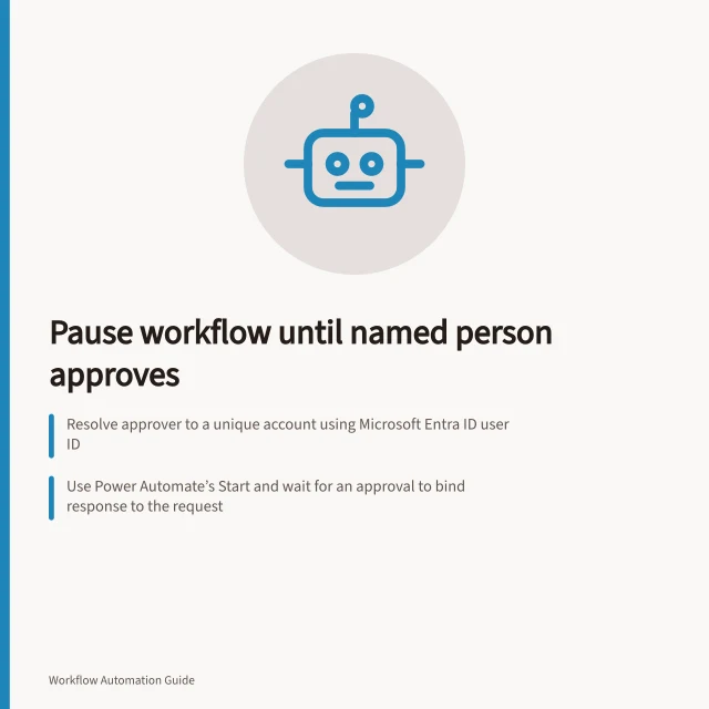 Pause workflow until named person approves: Resolve approver to a unique account using Microsoft Entra ID user ID; Use Power Automate’s Start and wait for an approval to bind response to the request; Accept only authorised responses within deadline and record assignee changes. Pausing a workflow until a named person approves