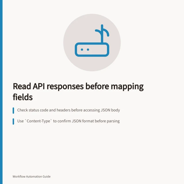 Read API responses before mapping fields: Check status code and headers before accessing JSON body; Use `Content-Type` to confirm JSON format before parsing; Identify field paths, presence (including null), and business meaning from documentation. Reading an API response before mapping fields