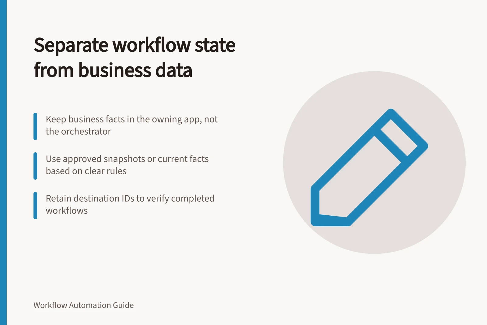 Separate workflow state from business data: Keep business facts in the owning app, not the orchestrator; Use approved snapshots or current facts based on clear rules; Retain destination IDs to verify completed workflows