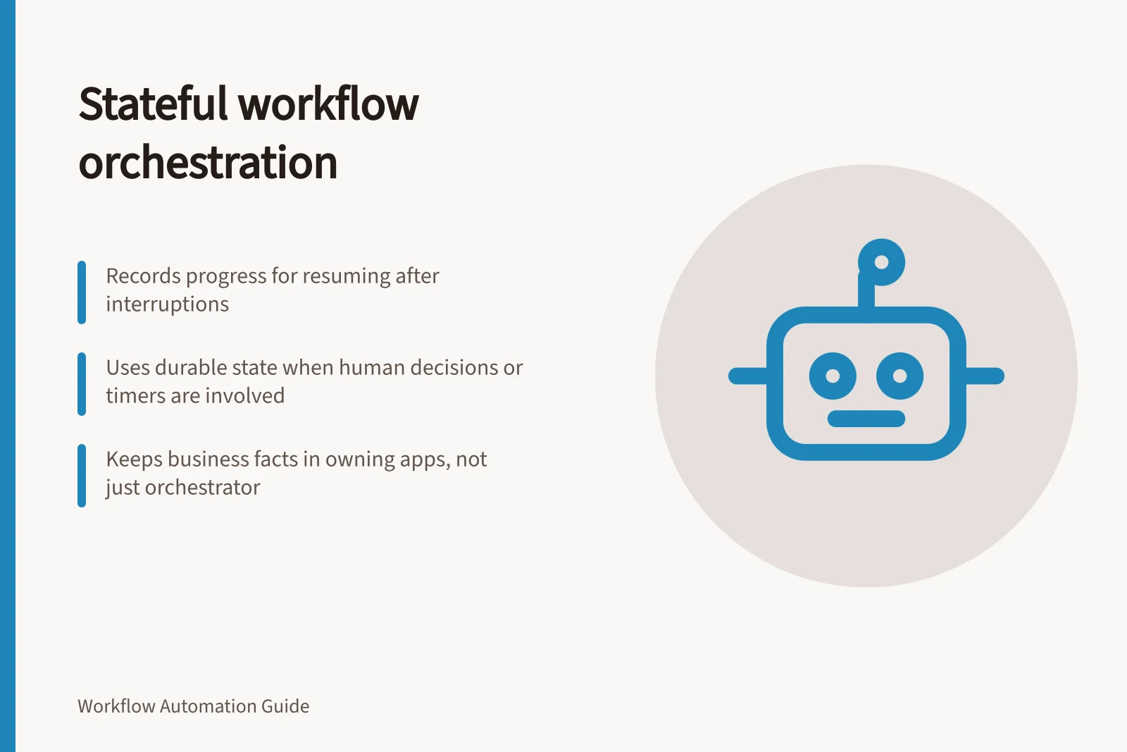 Stateful workflow orchestration: Records progress for resuming after interruptions; Uses durable state when human decisions or timers are involved; Keeps business facts in owning apps, not just orchestrator