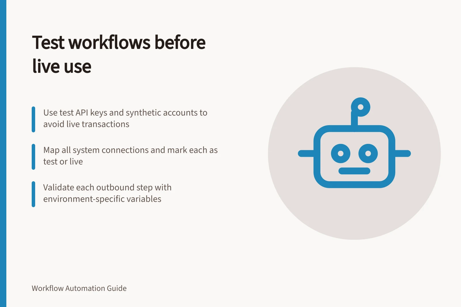 Test workflows before live use: Use test API keys and synthetic accounts to avoid live transactions; Map all system connections and mark each as test or live; Validate each outbound step with environment-specific variables